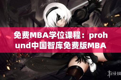 免费MBA学位课程：prohund中国智库免费版MBA知识库