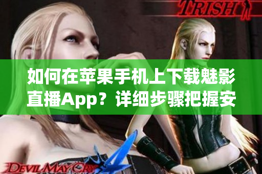 如何在苹果手机上下载魅影直播App？详细步骤把握安全下载！