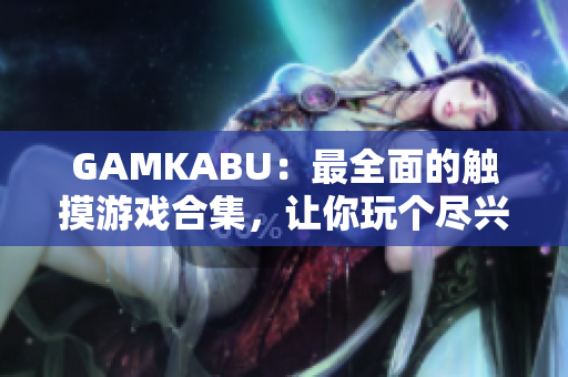 GAMKABU：最全面的触摸游戏合集，让你玩个尽兴