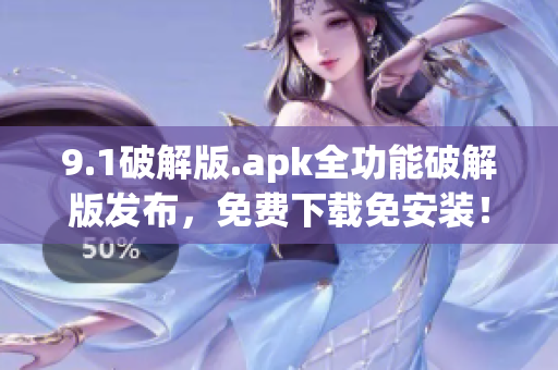 9.1破解版.apk全功能破解版发布，免费下载免安装！