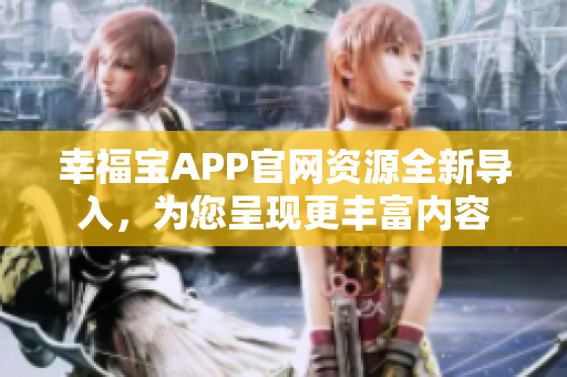 幸福宝APP官网资源全新导入，为您呈现更丰富内容