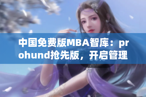 中国免费版MBA智库：prohund抢先版，开启管理学领域新篇章