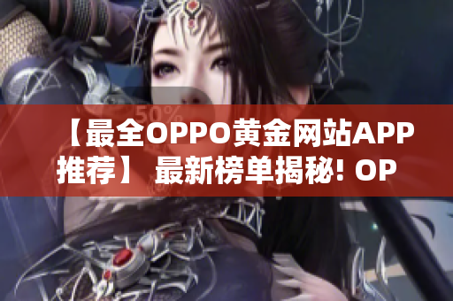 【最全OPPO黄金网站APP推荐】 最新榜单揭秘! OPPO手机用户必备!