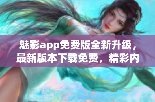 魅影app免费版全新升级，最新版本下载免费，精彩内容不容错过