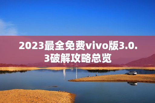 2023最全免费vivo版3.0.3破解攻略总览