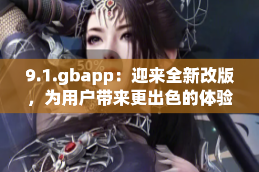 9.1.gbapp：迎来全新改版，为用户带来更出色的体验