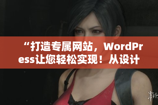 “打造专属网站，WordPress让您轻松实现！从设计到上线，了解如何打造优质成品网站！”