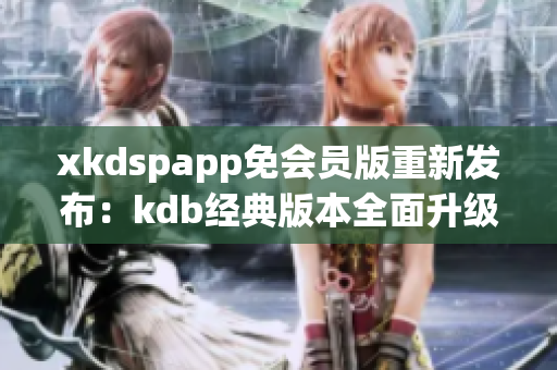 xkdspapp免会员版重新发布：kdb经典版本全面升级