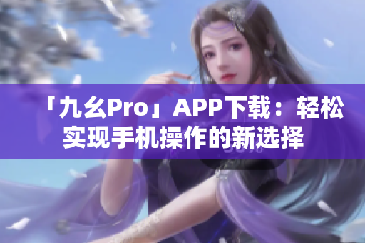 「九幺Pro」APP下载：轻松实现手机操作的新选择