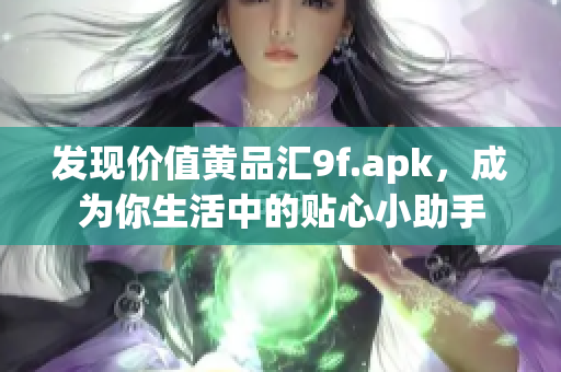 发现价值黄品汇9f.apk，成为你生活中的贴心小助手