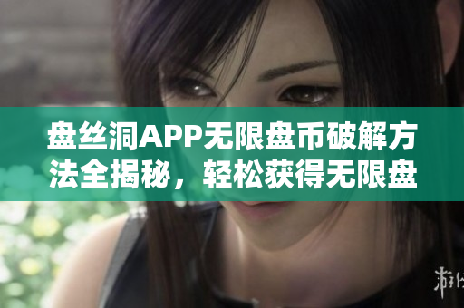 盘丝洞APP无限盘币破解方法全揭秘，轻松获得无限盘币！