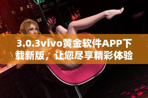 3.0.3vivo黄金软件APP下载新版，让您尽享精彩体验