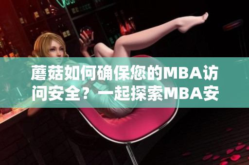 蘑菇如何确保您的MBA访问安全？一起探索MBA安全的重要性和保障措施