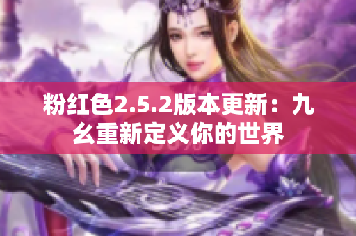 粉红色2.5.2版本更新：九幺重新定义你的世界