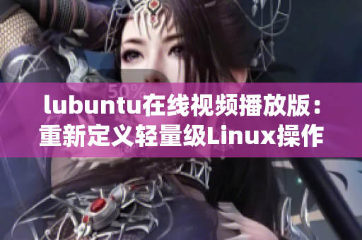 lubuntu在线视频播放版：重新定义轻量级Linux操作系统，让你尽情观影