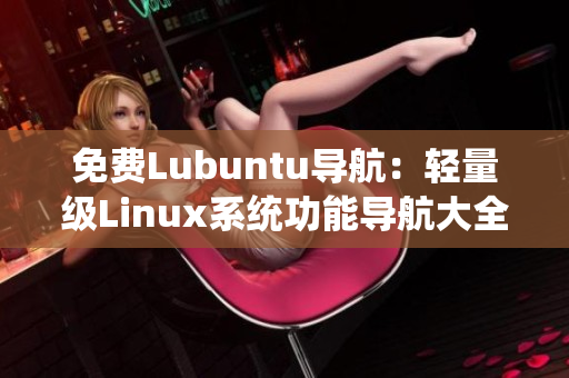 免费Lubuntu导航：轻量级Linux系统功能导航大全