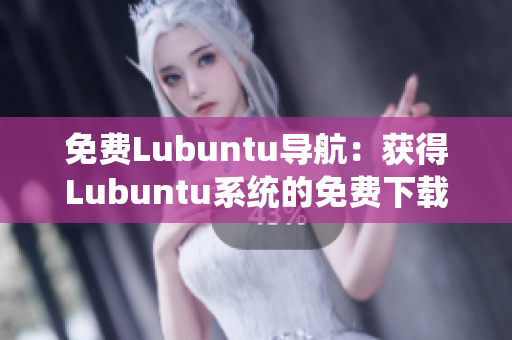 免费Lubuntu导航：获得Lubuntu系统的免费下载和使用指南