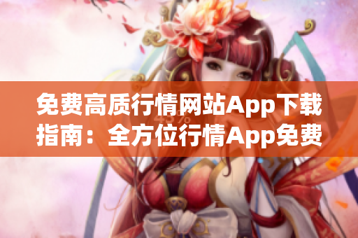 免费高质行情网站App下载指南：全方位行情App免费下载推荐