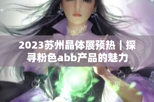 2023苏州晶体展预热｜探寻粉色abb产品的魅力