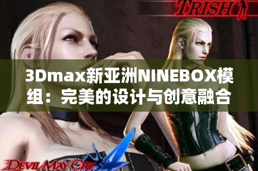 3Dmax新亚洲NINEBOX模组：完美的设计与创意融合