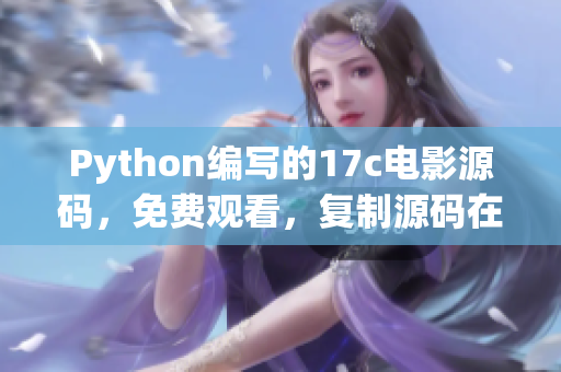 Python编写的17c电影源码，免费观看，复制源码在家享受电影时光