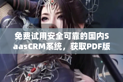 免费试用安全可靠的国内SaasCRM系统，获取PDF版使用指南