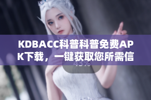 KDBACC科普科普免费APK下载，一键获取您所需信息