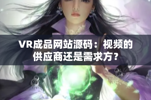 VR成品网站源码：视频的供应商还是需求方？