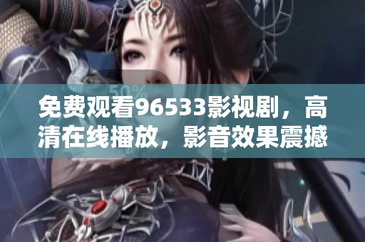 免费观看96533影视剧，高清在线播放，影音效果震撼