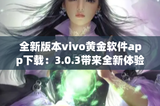 全新版本vivo黄金软件app下载：3.0.3带来全新体验