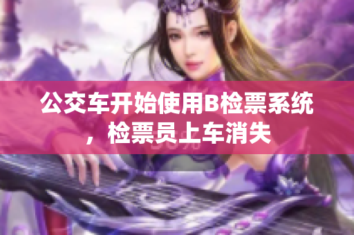 公交车开始使用B检票系统，检票员上车消失