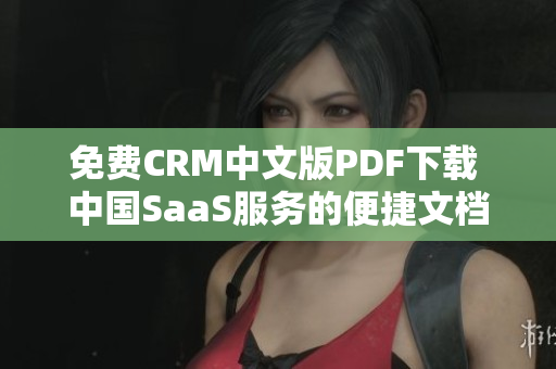 免费CRM中文版PDF下载 中国SaaS服务的便捷文档获取