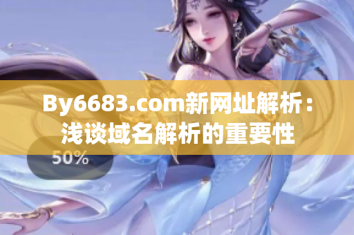 By6683.com新网址解析：浅谈域名解析的重要性