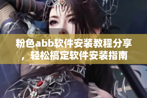 粉色abb软件安装教程分享，轻松搞定软件安装指南