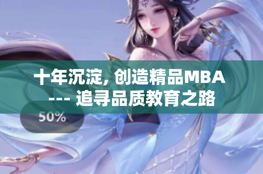 十年沉淀, 创造精品MBA --- 追寻品质教育之路