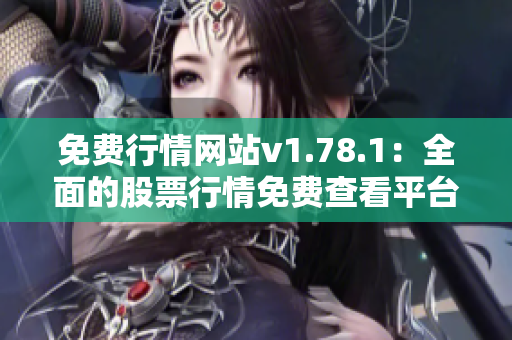 免费行情网站v1.78.1：全面的股票行情免费查看平台