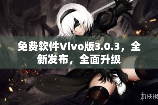 免费软件Vivo版3.0.3，全新发布，全面升级