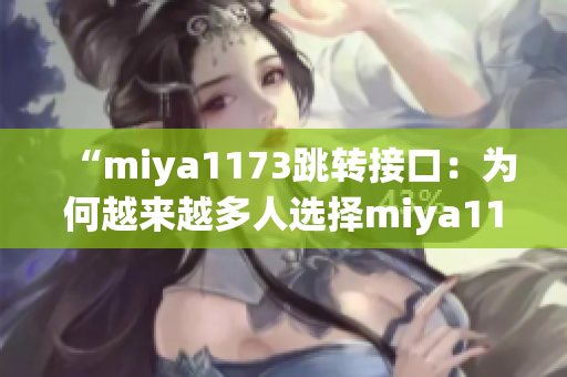 “miya1173跳转接口：为何越来越多人选择miya1173平台进行跳转？”