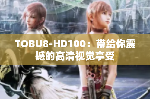 TOBU8-HD100：带给你震撼的高清视觉享受