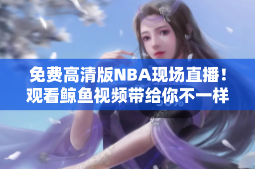 免费高清版NBA现场直播！观看鲸鱼视频带给你不一样的篮球乐趣