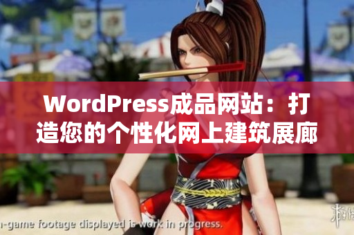 WordPress成品网站：打造您的个性化网上建筑展廊