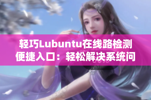 轻巧Lubuntu在线路检测便捷入口：轻松解决系统问题