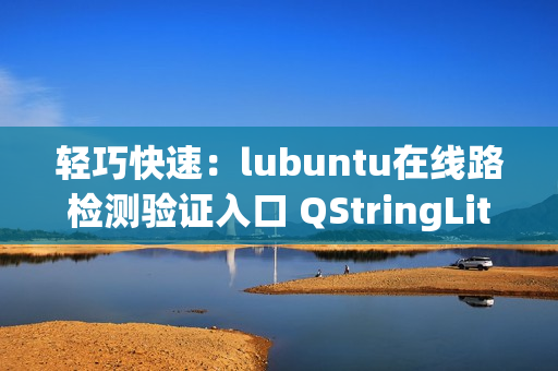 轻巧快速：lubuntu在线路检测验证入口 QStringLiteral