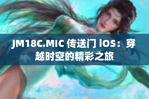 JM18C.MIC 传送门 iOS：穿越时空的精彩之旅