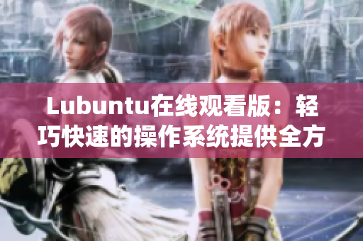 Lubuntu在线观看版：轻巧快速的操作系统提供全方位的流畅观赏体验