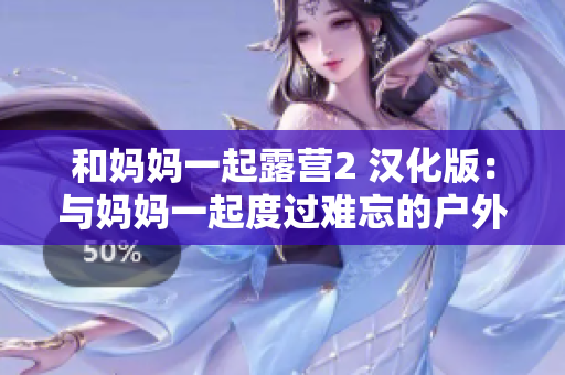 和妈妈一起露营2 汉化版：与妈妈一起度过难忘的户外大冒险