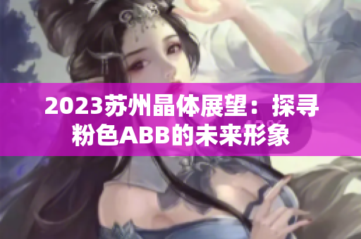 2023苏州晶体展望：探寻粉色ABB的未来形象