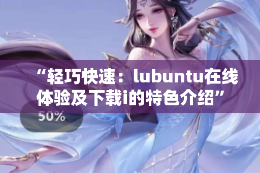 “轻巧快速：lubuntu在线体验及下载i的特色介绍”