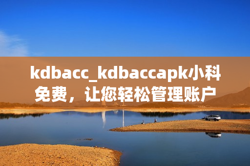 kdbacc_kdbaccapk小科免费，让您轻松管理账户