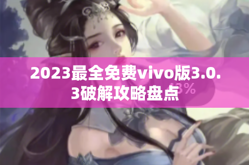 2023最全免费vivo版3.0.3破解攻略盘点